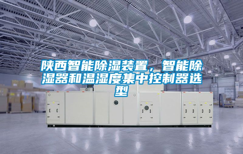 陜西智能除濕裝置，智能除濕器和溫濕度集中控制器選型