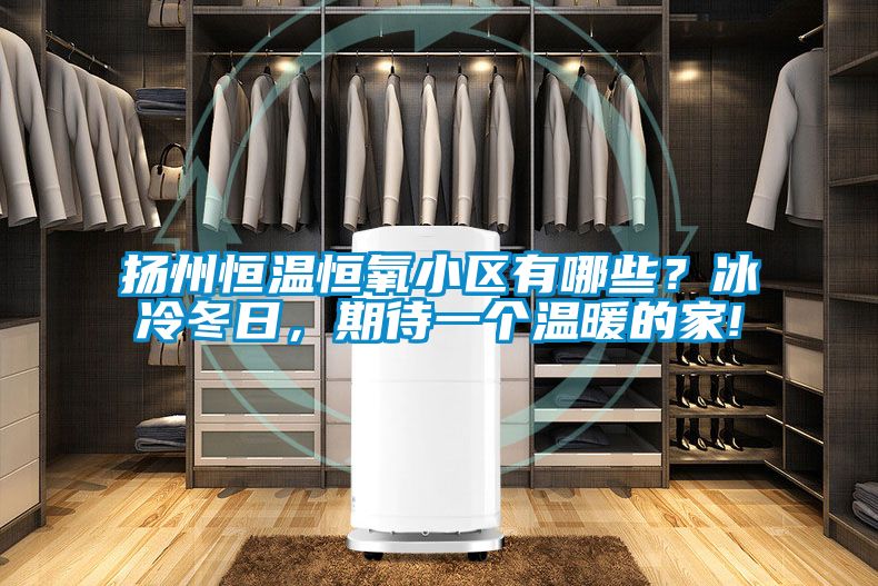揚州恒溫恒氧小區(qū)有哪些？冰冷冬日，期待一個溫暖的家!