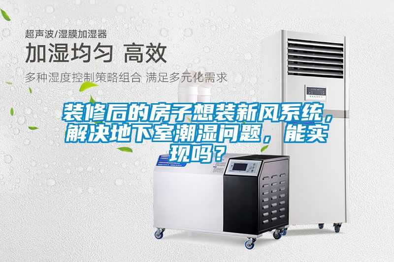 裝修后的房子想裝新風(fēng)系統(tǒng)，解決地下室潮濕問(wèn)題，能實(shí)現(xiàn)嗎？