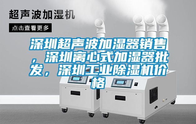 深圳超聲波加濕器銷售，深圳離心式加濕器批發(fā)，深圳工業(yè)除濕機價格