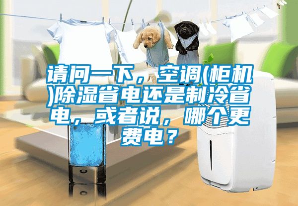 請問一下，空調(diào)(柜機(jī))除濕省電還是制冷省電，或者說，哪個更費(fèi)電？