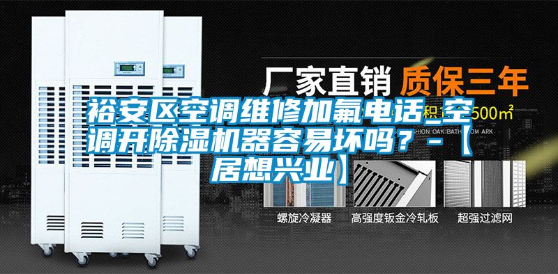 裕安區(qū)空調(diào)維修加氟電話_空調(diào)開除濕機(jī)器容易壞嗎？-【居想興業(yè)】