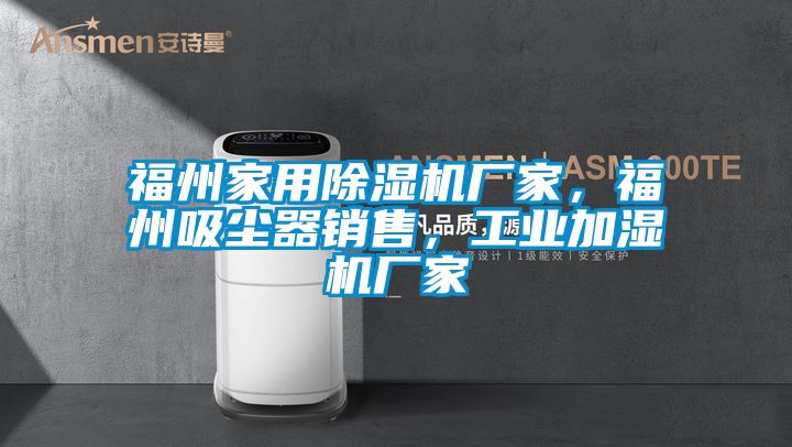 福州家用除濕機(jī)廠家，福州吸塵器銷售，工業(yè)加濕機(jī)廠家