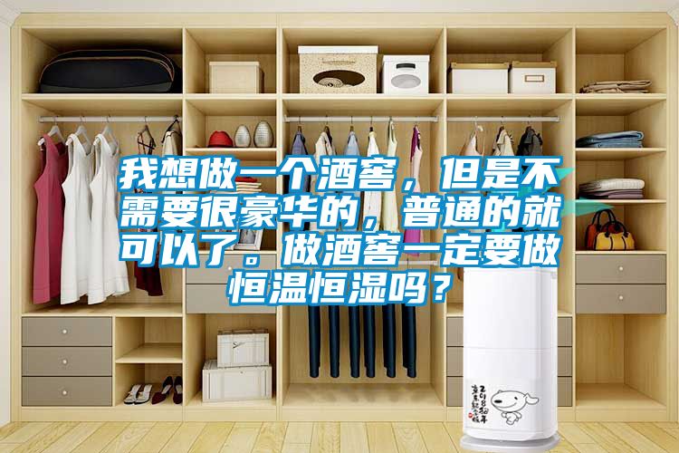 我想做一個酒窖，但是不需要很豪華的，普通的就可以了。做酒窖一定要做恒溫恒濕嗎？