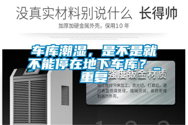 車庫潮濕，是不是就不能停在地下車庫？_重復(fù)