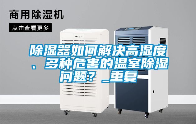 除濕器如何解決高濕度、多種危害的溫室除濕問題？_重復(fù)