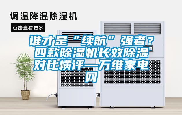 誰才是“續(xù)航”強(qiáng)者？四款除濕機(jī)長效除濕對(duì)比橫評(píng)—萬維家電網(wǎng)