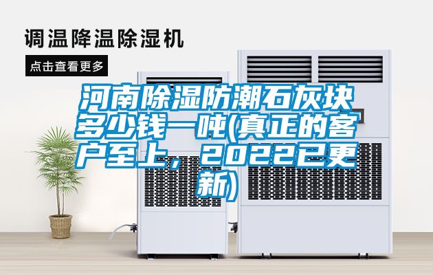 河南除濕防潮石灰塊多少錢(qián)一噸(真正的客戶至上，2022已更新)