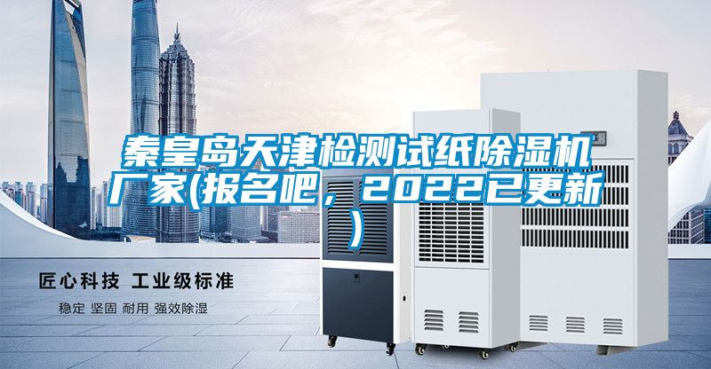 秦皇島天津檢測試紙除濕機(jī)廠家(報名吧，2022已更新)