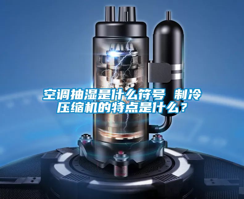 空調(diào)抽濕是什么符號 制冷壓縮機(jī)的特點是什么？