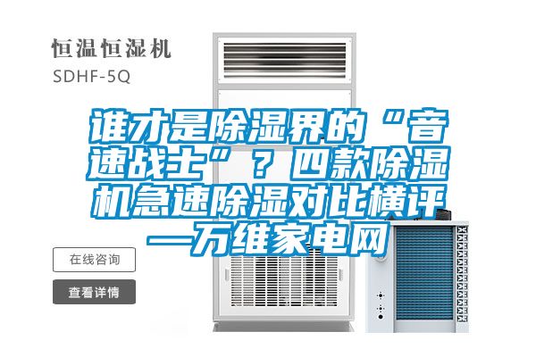 誰(shuí)才是除濕界的“音速戰(zhàn)士”？四款除濕機(jī)急速除濕對(duì)比橫評(píng)—萬(wàn)維家電網(wǎng)
