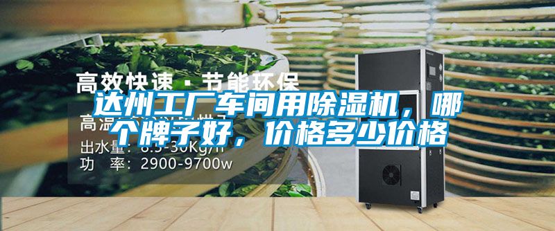 達(dá)州工廠車間用除濕機(jī)，哪個(gè)牌子好，價(jià)格多少價(jià)格