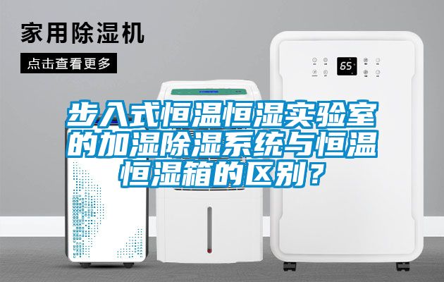 步入式恒溫恒濕實驗室的加濕除濕系統(tǒng)與恒溫恒濕箱的區(qū)別？