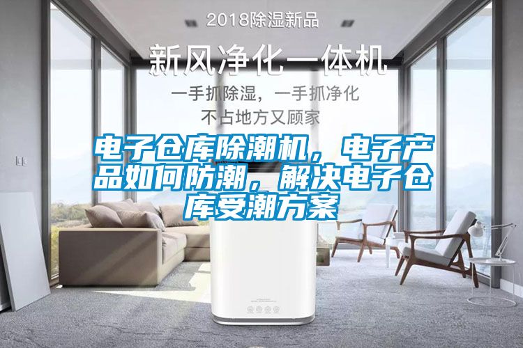 電子倉庫除潮機(jī)，電子產(chǎn)品如何防潮，解決電子倉庫受潮方案