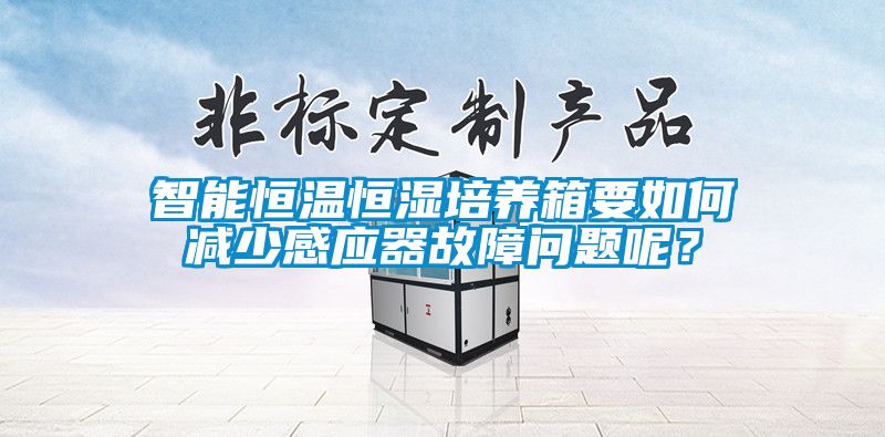 智能恒溫恒濕培養(yǎng)箱要如何減少感應(yīng)器故障問題呢？