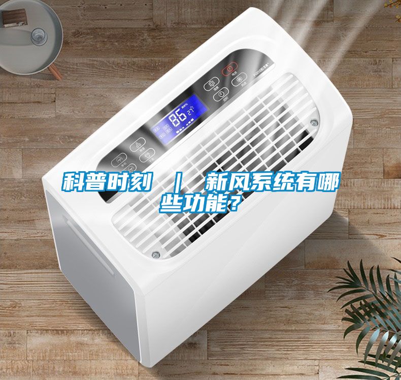 科普時刻 ｜ 新風(fēng)系統(tǒng)有哪些功能？