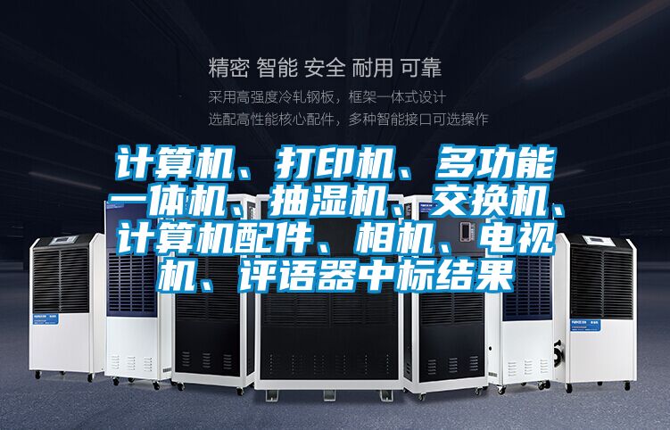 計算機、打印機、多功能一體機、抽濕機、交換機、計算機配件、相機、電視機、評語器中標結果