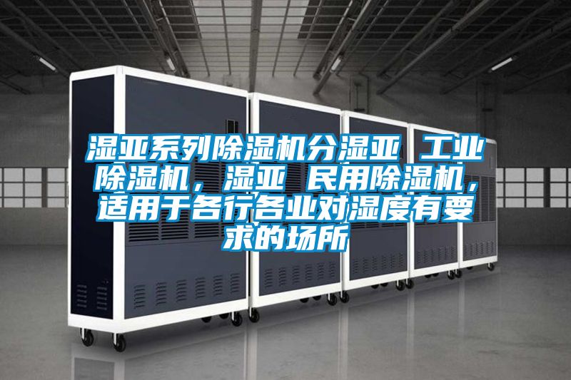 濕亞系列除濕機(jī)分濕亞 工業(yè)除濕機(jī)，濕亞 民用除濕機(jī)，適用于各行各業(yè)對(duì)濕度有要求的場所