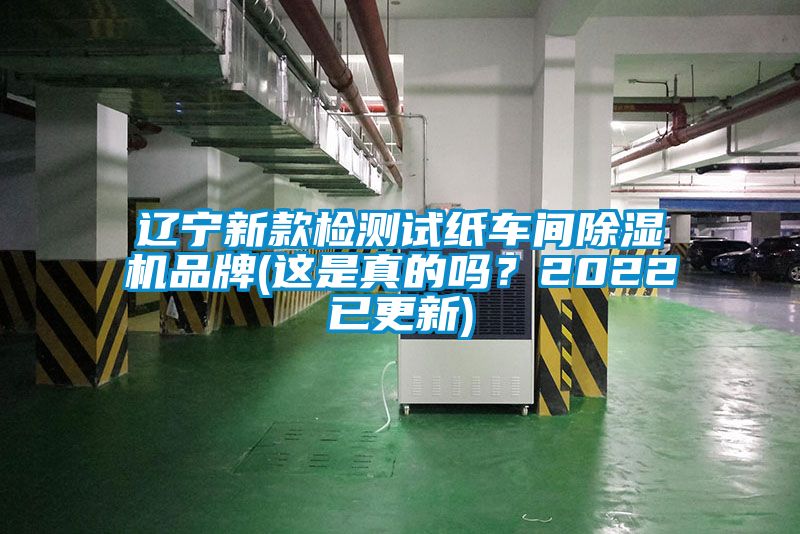 遼寧新款檢測(cè)試紙車(chē)間除濕機(jī)品牌(這是真的嗎？2022已更新)