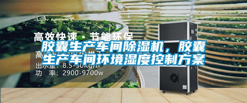膠囊生產(chǎn)車間除濕機(jī)，膠囊生產(chǎn)車間環(huán)境濕度控制方案