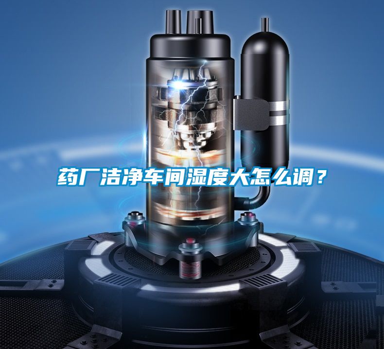 藥廠潔凈車間濕度大怎么調(diào)？