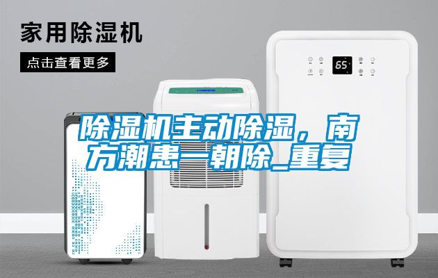 除濕機主動除濕，南方潮患一朝除_重復(fù)