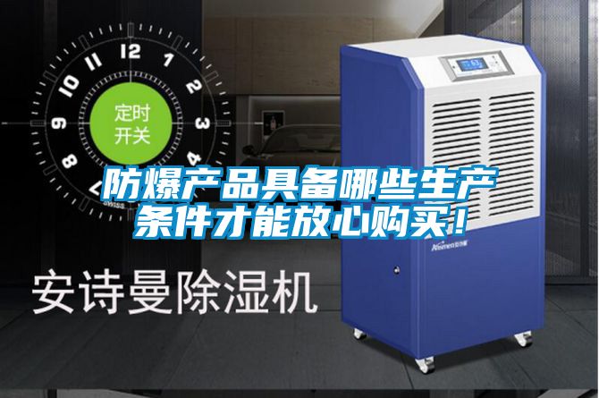 防爆產(chǎn)品具備哪些生產(chǎn)條件才能放心購買！