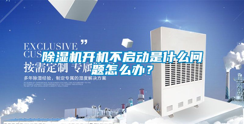 除濕機開機不啟動是什么問題怎么辦？