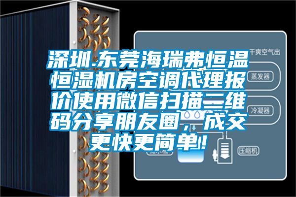 深圳.東莞海瑞弗恒溫恒濕機(jī)房空調(diào)代理報(bào)價(jià)使用微信掃描二維碼分享朋友圈，成交更快更簡(jiǎn)單！