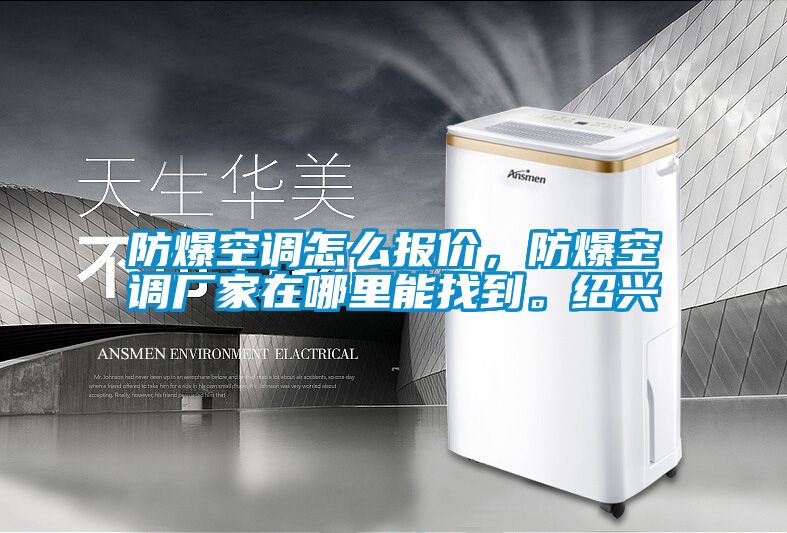 防爆空調(diào)怎么報價，防爆空調(diào)廠家在哪里能找到。紹興