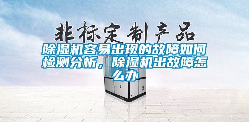 除濕機(jī)容易出現(xiàn)的故障如何檢測(cè)分析，除濕機(jī)出故障怎么辦