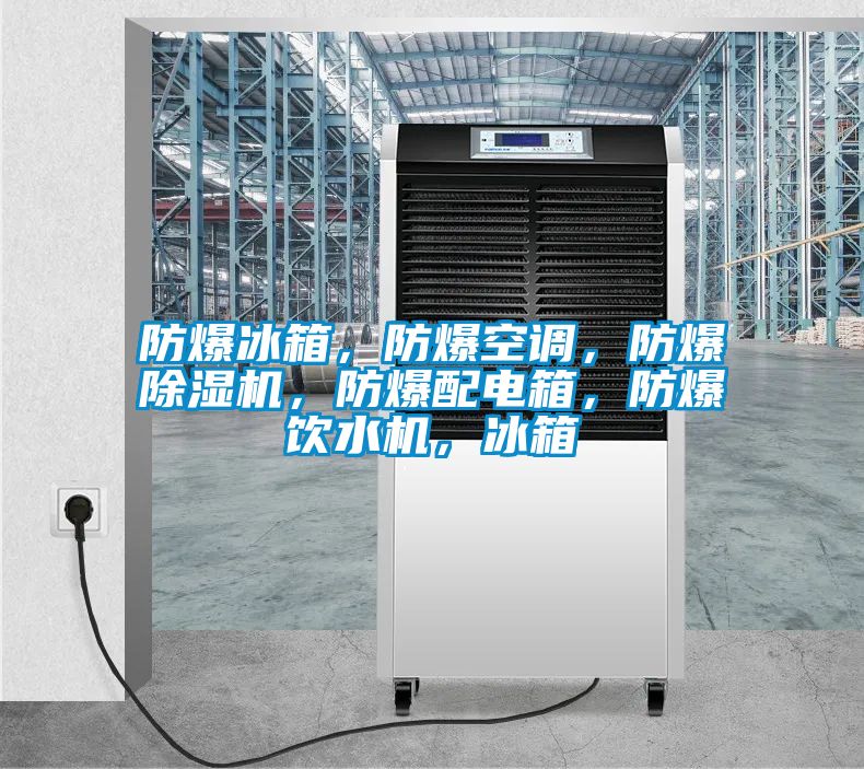 防爆冰箱，防爆空調(diào)，防爆除濕機(jī)，防爆配電箱，防爆飲水機(jī)，冰箱