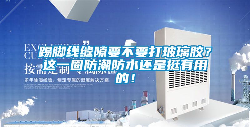 踢腳線縫隙要不要打玻璃膠？這一圈防潮防水還是挺有用的！