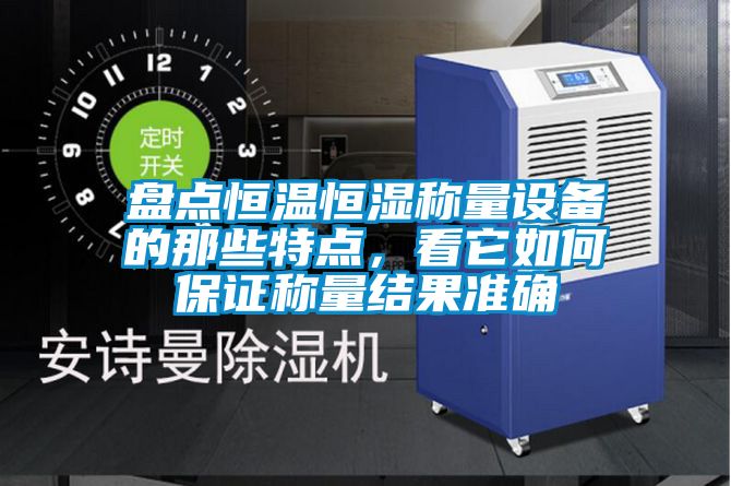 盤點(diǎn)恒溫恒濕稱量設(shè)備的那些特點(diǎn)，看它如何保證稱量結(jié)果準(zhǔn)確
