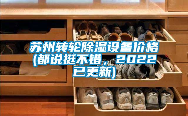蘇州轉(zhuǎn)輪除濕設(shè)備價(jià)格(都說挺不錯(cuò)，2022已更新)