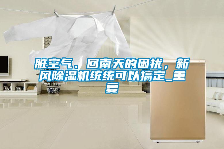 臟空氣、回南天的困擾，新風(fēng)除濕機(jī)統(tǒng)統(tǒng)可以搞定_重復(fù)