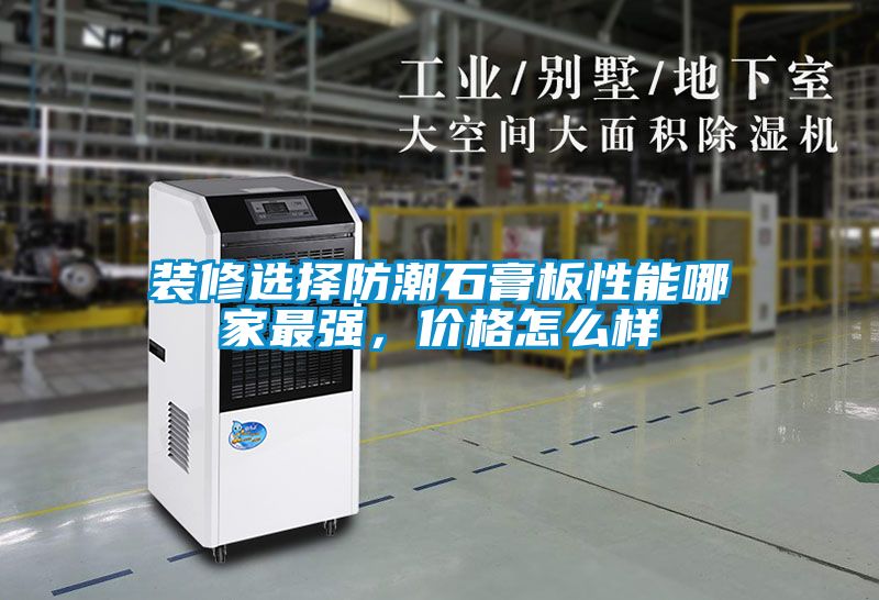 裝修選擇防潮石膏板性能哪家最強(qiáng)，價(jià)格怎么樣