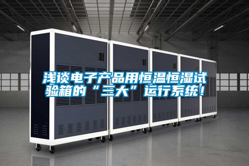 淺談電子產(chǎn)品用恒溫恒濕試驗(yàn)箱的“三大”運(yùn)行系統(tǒng)！