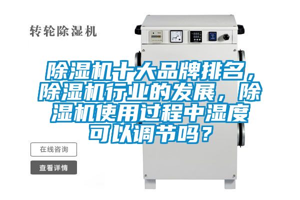 除濕機十大品牌排名，除濕機行業(yè)的發(fā)展，除濕機使用過程中濕度可以調(diào)節(jié)嗎？