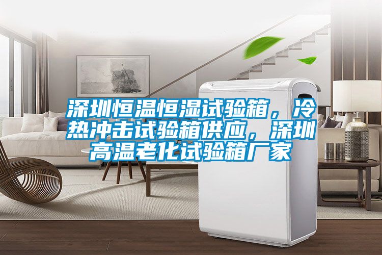 深圳恒溫恒濕試驗(yàn)箱，冷熱沖擊試驗(yàn)箱供應(yīng)，深圳高溫老化試驗(yàn)箱廠家