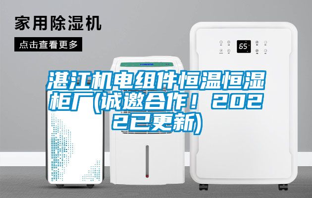 湛江機(jī)電組件恒溫恒濕柜廠(誠(chéng)邀合作！2022已更新)