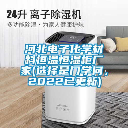 河北電子化學(xué)材料恒溫恒濕柜廠家(選擇是門學(xué)問，2022已更新)
