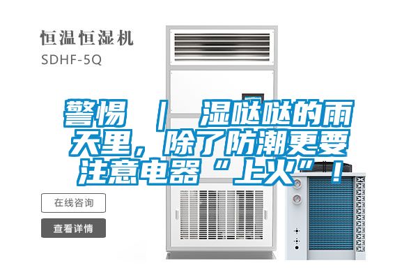警惕 ｜ 濕噠噠的雨天里，除了防潮更要注意電器“上火”！