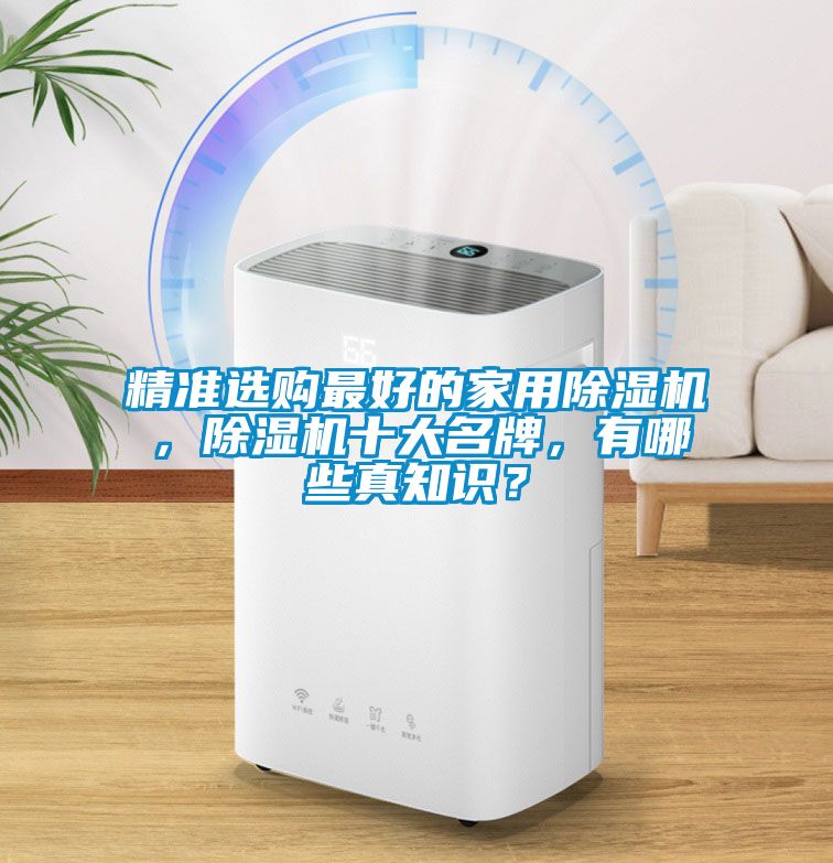 精準(zhǔn)選購最好的家用除濕機(jī)，除濕機(jī)十大名牌，有哪些真知識？