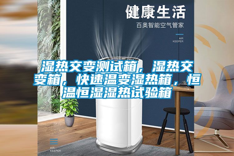 濕熱交變測(cè)試箱，濕熱交變箱，快速溫變濕熱箱，恒溫恒濕濕熱試驗(yàn)箱