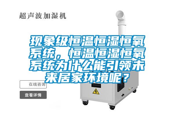 現(xiàn)象級(jí)恒溫恒濕恒氧系統(tǒng)，恒溫恒濕恒氧系統(tǒng)為什么能引領(lǐng)未來居家環(huán)境呢？