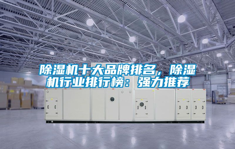 除濕機(jī)十大品牌排名，除濕機(jī)行業(yè)排行榜：強(qiáng)力推薦