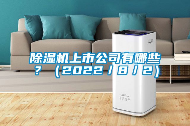 除濕機(jī)上市公司有哪些？（2022／8／2）