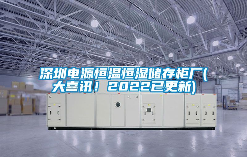 深圳電源恒溫恒濕儲(chǔ)存柜廠(大喜訊！2022已更新)