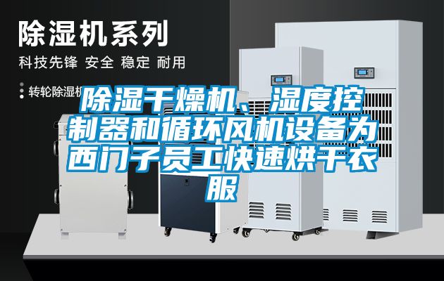 除濕干燥機(jī)、濕度控制器和循環(huán)風(fēng)機(jī)設(shè)備為西門(mén)子員工快速烘干衣服